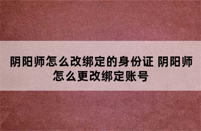 阴阳师怎么改绑定的身份证 阴阳师怎么更改绑定账号